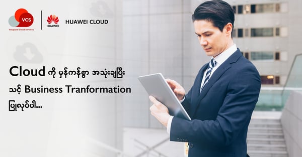 Cloud ကို မှန်ကန်စွာ အသုံးချပြီး သင့် Business Transformation ပြုလုပ်ပါ။